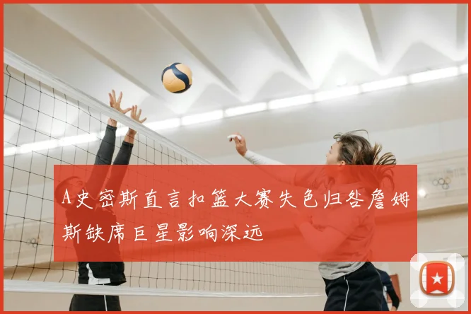 A史密斯直言扣篮大赛失色归咎詹姆斯缺席巨星影响深远