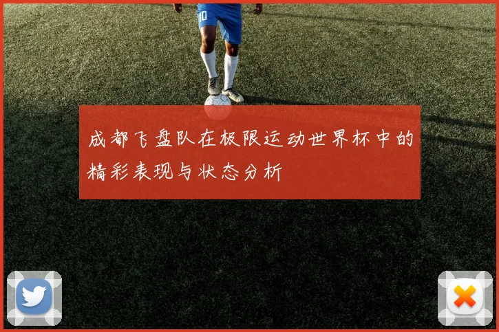 成都飞盘队在极限运动世界杯中的精彩表现与状态分析