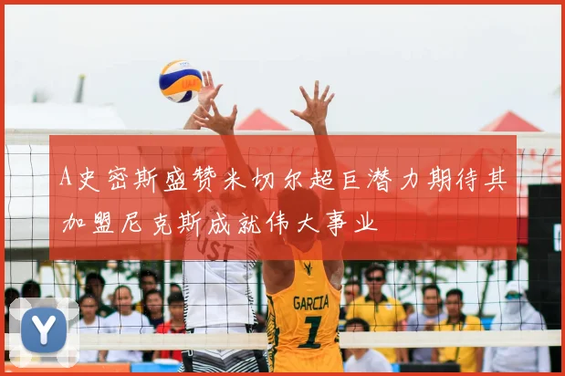 A史密斯盛赞米切尔超巨潜力期待其加盟尼克斯成就伟大事业