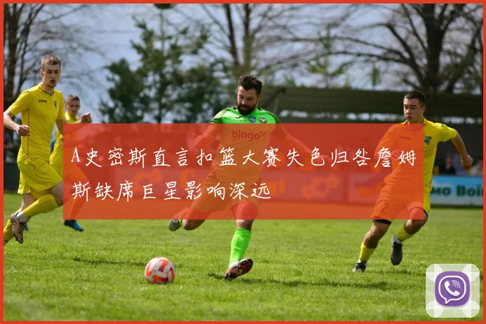 A史密斯直言扣篮大赛失色归咎詹姆斯缺席巨星影响深远