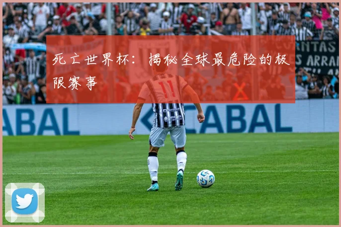 死亡世界杯：揭秘全球最危险的极限赛事
